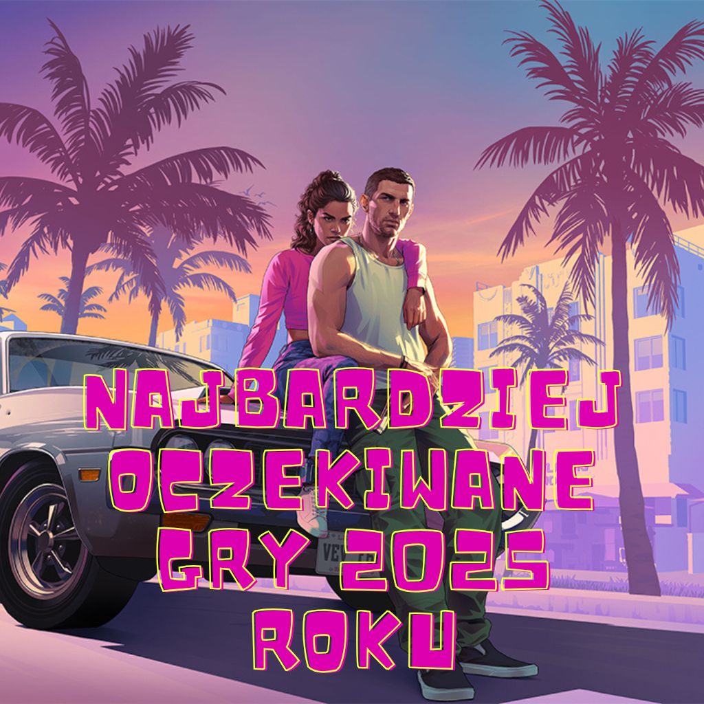 Najbardziej oczekiwane gry 2025 roku Najbardziej oczekiwane gry 2025 roku